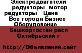 Электродвигатели, редукторы, мотор-редукторы › Цена ­ 123 - Все города Бизнес » Оборудование   . Башкортостан респ.,Октябрьский г.